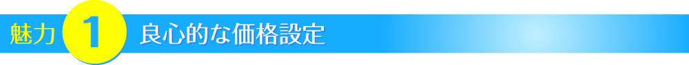 魅力【１】良心的な価格設定