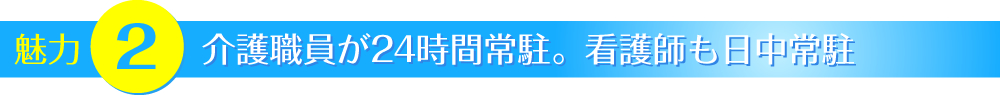 介護職員が24時間駐常駐。看護職員も日中常駐
