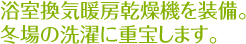 浴室換気暖房乾燥機を装備。
冬場の洗濯に重宝します。