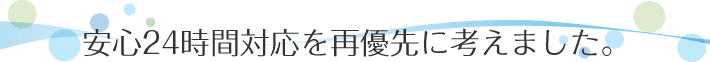 安心24時間対応を再優先に考えました。