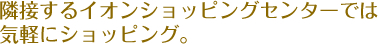 隣接するイオンショッピングセンターでは気軽にショッピング。