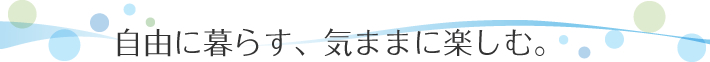 自由に暮らす、気ままに楽しむ。