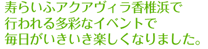 寿らいふアクアヴィラ香椎浜で行われる多彩なイベントで毎日がいきいき楽しくなりました。