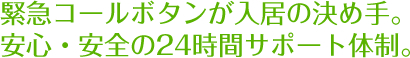 緊急コールボタンが入居の決め手。安心・安全の24時間サポート体制。