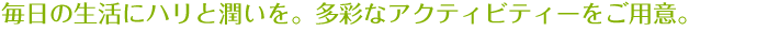 毎日の生活にハリと潤いを。多彩なアクティビティーをご用意。