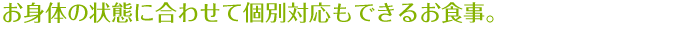 お身体の状態に合わせて個別対応もできるお食事。