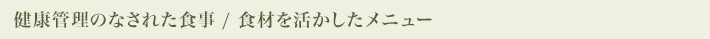 健康管理のなされた食事 / 食材を活かしたメニュー