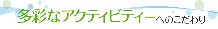 多彩なアクティビティーへのこだわり