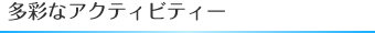 多彩なアクティビティー